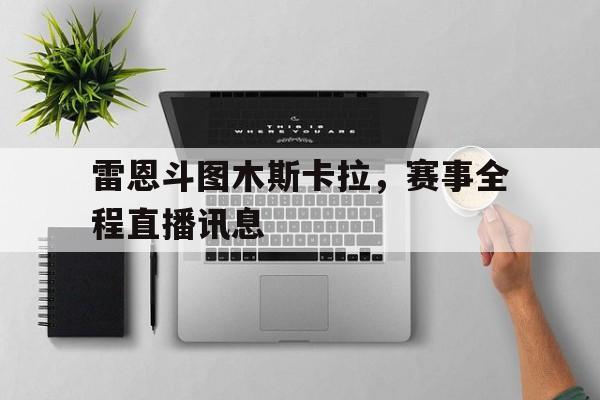 -包含雷恩斗图木斯卡拉，赛事全程直播讯息的词条